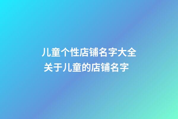 儿童个性店铺名字大全 关于儿童的店铺名字-第1张-店铺起名-玄机派